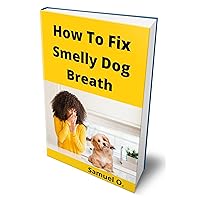 How To Fix Smelly Dog Breath : Your Pet Deserves A Good Breath: Learn How To Treat Bad Breath In Dogs How To Fix Smelly Dog Breath : Your Pet Deserves A Good Breath: Learn How To Treat Bad Breath In Dogs Kindle Paperback
