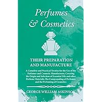 Perfumes and Cosmetics their Preparation and Manufacture: A Complete and Practical Treatise for the Use of the Perfumer and Cosmetic Manufacturer, ... of Perfumes and the Perfuming of Cosmetics Perfumes and Cosmetics their Preparation and Manufacture: A Complete and Practical Treatise for the Use of the Perfumer and Cosmetic Manufacturer, ... of Perfumes and the Perfuming of Cosmetics Paperback Kindle Hardcover