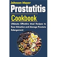 Prostatitis Cookbook: Ultimate Effective Meal Recipes to Ease Urination and Manage Prostate Enlargement Prostatitis Cookbook: Ultimate Effective Meal Recipes to Ease Urination and Manage Prostate Enlargement Paperback Kindle