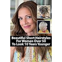 Beautiful Short Hairstyles for Women Over 50 to Look 10 Years Younger: Gorgeous Hairstyles And Haircuts For Women Over 50