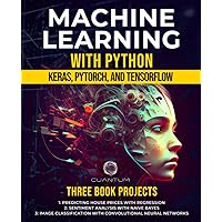 Machine Learning with Python: Keras, PyTorch, and TensorFlow: Unlocking the Power of AI and Deep Learning (Mastering AI and Python)