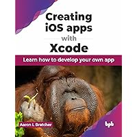 Creating iOS apps with Xcode: Learn how to develop your own app (English Edition) Creating iOS apps with Xcode: Learn how to develop your own app (English Edition) Paperback Kindle