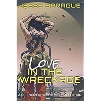 Love in the Wreckage: A Science Fiction Story Collection