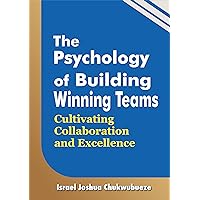 The Psychology of Building Winning Teams: Cultivating Collaboration and Excellence (Psychology Mindset 3 Book 15)