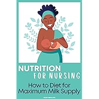 Nutrition for Nursing: A New Mom's Guide to Diet for Maximum Milk Supply