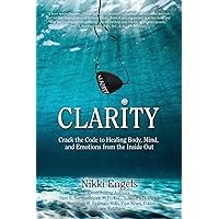 Clarity: Crack the Code to Healing Body, Mind, and Emotions from the Inside Out Clarity: Crack the Code to Healing Body, Mind, and Emotions from the Inside Out Paperback Kindle
