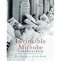Invincible Microbe: Tuberculosis and the Never-Ending Search for a Cure Invincible Microbe: Tuberculosis and the Never-Ending Search for a Cure Paperback Hardcover