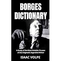 BORGES DICTIONARY. A Study of the Most Notable Phrases of the Enigmatic Argentine Writer: An analysis of the meaning of Jorge Luis Borges' writing with ... (PHILOSOPHERS IN HIS OWN WORDS Book 17) BORGES DICTIONARY. A Study of the Most Notable Phrases of the Enigmatic Argentine Writer: An analysis of the meaning of Jorge Luis Borges' writing with ... (PHILOSOPHERS IN HIS OWN WORDS Book 17) Kindle Paperback