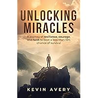 Unlocking Miracles: A journey of resilience, courage, and faith to beat a less than 10% chance of survival Unlocking Miracles: A journey of resilience, courage, and faith to beat a less than 10% chance of survival Kindle Hardcover Paperback