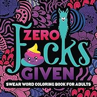 Swear Word Coloring Book For Adults: Zero F*cks Given Swear Word Coloring Book For Adults: Zero F*cks Given Paperback