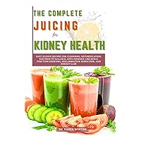 The Complete Juicing for Kidney Health: Easy 25 Juice Recipes for Cleansing, Detoxification, Electrolyte Balance, Anti-Oxidant and Renal Function Boosting, Inflammation Reduction, and Energy Gain