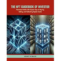 The NFT Guidebook of Investor: Maximize Profits with Expert Tips on Buying, Selling, and Collecting Digital Assets