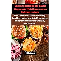CANCER COOKBOOK FOR NEWLY DIAGNOSED;Nutritious cancer fighting recipes.: How to Starve cancer with healthy breakfast, lunch, snacks & bite,soups,dinner, and maintaining healthy weight ideas. CANCER COOKBOOK FOR NEWLY DIAGNOSED;Nutritious cancer fighting recipes.: How to Starve cancer with healthy breakfast, lunch, snacks & bite,soups,dinner, and maintaining healthy weight ideas. Kindle Paperback