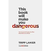 This Book Will Make You Dangerous: The Irreverent Guide For Men Who Refuse to Settle
