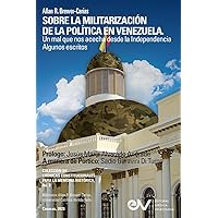 SOBRE LA MILITARIZACIÓN DE LA POLÍTICA EN VENEZUELA. UN MAL QUE NOS ACECHA DESDE LA INDEPENDENCIA Algunos escritos (Spanish Edition)