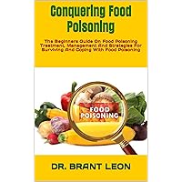 Conquering Food Poisoning : The Beginners Guide On Food Poisoning Treatment, Management And Strategies For Surviving And Coping With Food Poisoning Conquering Food Poisoning : The Beginners Guide On Food Poisoning Treatment, Management And Strategies For Surviving And Coping With Food Poisoning Kindle Paperback