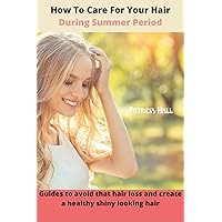 How To Care For Your Hair During Summer Period: Guides To Avoid That Hair Loss And Create A Healthy Shiny Looking Hair How To Care For Your Hair During Summer Period: Guides To Avoid That Hair Loss And Create A Healthy Shiny Looking Hair Kindle Paperback