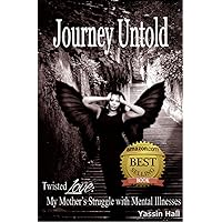 Journey Untold My Mother's Struggle with Mental Illnesses: Bipolar, paranoid schizophrenia, or other forms of mental illness is debilitating for everyone including the families left to try to cope Journey Untold My Mother's Struggle with Mental Illnesses: Bipolar, paranoid schizophrenia, or other forms of mental illness is debilitating for everyone including the families left to try to cope Kindle Audible Audiobook Paperback