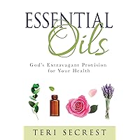 Essential Oils: God’s Extravagant Provision for Your Health Essential Oils: God’s Extravagant Provision for Your Health Hardcover