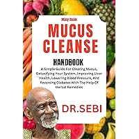 DR. SEBI MUCUS CLEANSE HANDBOOK: A Simple Guide For Clearing Mucus, Detoxifying Your System, Improving Liver Health, Lowering Blood Pressure, And Reversing Diabetes With The Help Of Herbal Remedies DR. SEBI MUCUS CLEANSE HANDBOOK: A Simple Guide For Clearing Mucus, Detoxifying Your System, Improving Liver Health, Lowering Blood Pressure, And Reversing Diabetes With The Help Of Herbal Remedies Kindle Paperback