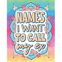 Names I Want To Call My Ex: Breakup Adult Coloring Book | Funny Cheer Up Gift for Best Friend | Breakup Gift for Women | Heartbreak Gifts for Women | ... | Breakup Healing Gift | After Breakup Gift