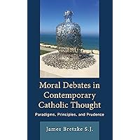 Moral Debates in Contemporary Catholic Thought: Paradigms, Principles, and Prudence Moral Debates in Contemporary Catholic Thought: Paradigms, Principles, and Prudence Hardcover Paperback