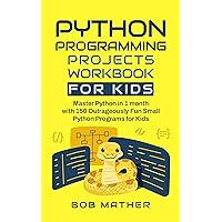 Python Programming Projects Workbook for Kids: Master Python in 1 month with 150 Outrageously Fun Small Python Programs for Kids (Coding for Absolute Beginners) Python Programming Projects Workbook for Kids: Master Python in 1 month with 150 Outrageously Fun Small Python Programs for Kids (Coding for Absolute Beginners) Kindle Paperback Hardcover