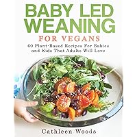Baby Led Weaning for Vegans: 60 Plant-Based Recipes for Babies and Kids that Adults Will Love Baby Led Weaning for Vegans: 60 Plant-Based Recipes for Babies and Kids that Adults Will Love Paperback