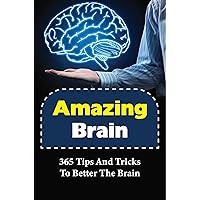 Amazing Brain: 365 Tips And Tricks To Better The Brain