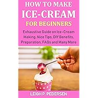 How to Make Ice-cream for Beginners: Exhaustive Guide on Ice-Cream Making, Nice Tips, DIY Benefits, Preparation, FAQs and Many More How to Make Ice-cream for Beginners: Exhaustive Guide on Ice-Cream Making, Nice Tips, DIY Benefits, Preparation, FAQs and Many More Kindle Hardcover Paperback