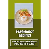 Pregnancy Recipes: How To Prepare The Delicious Meals That Fit Your Diet