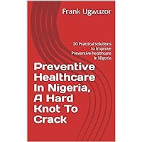 Preventive Healthcare In Nigeria, A Hard Knot To Crack: 20 Practical solutions to Improve Preventive healthcare in Nigeria