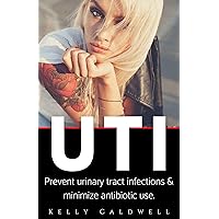 UTI: Prevent Urinary Tract Infections & Reduce Antibiotic Use UTI: Prevent Urinary Tract Infections & Reduce Antibiotic Use Kindle