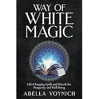 The Way of White Magic: Spells and Rituals for Prosperity and Well-Being