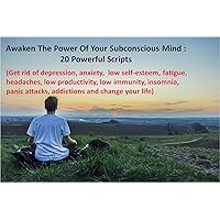 Awaken The Power Of Your Subconscious Mind - 20 Powerful Scripts: Get rid of depression, anxiety, low self-esteem, fatigue, headaches, low productivity, low immunity, insomnia, addictions.
