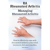 RA - Rheumatoid Arthritis. Managing Rheumatoid Arthritis. How to effectively cope with rheumatoid arthritis: pain relief, treatment, diet and remedies. RA - Rheumatoid Arthritis. Managing Rheumatoid Arthritis. How to effectively cope with rheumatoid arthritis: pain relief, treatment, diet and remedies. Kindle Paperback