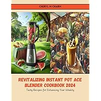 Revitalizing Instant Pot Ace Blender Cookbook 2024: Tasty Recipes for Enhancing Your Vitality