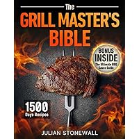 The Grill Master's Bible: Elevate Your Grill Game and Wow Your Guests Each Time with Top Techniques and 1500 Days of Irresistible Recipes that Will Transform Ordinary Cookouts into Exceptional Feasts