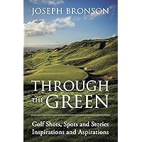 Through the Green: Golf Shots, Spots and Stories Inspirations and Aspirations