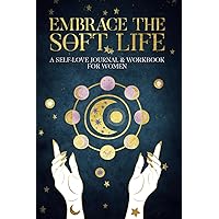Embrace The Soft Life-A Self Love Journal & Workbook for Women
