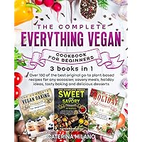 The Complete Everything Vegan Cookbook for Beginners (3 in 1): Over 180 of the best original go-to plant-based recipes for any occasion; savory meals, ... delicious dessert (Caterina Milano Cookbooks)