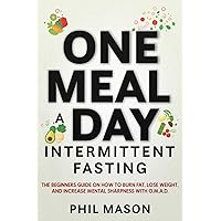 One Meal A Day Intermittent Fasting: The Beginners Guide on How to Burn Fat, Lose Weight, and Increase Mental Sharpness with O.M.A.D.