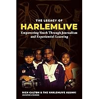 The Legacy of HarlemLIVE: Youth Empowerment Through Journalism and Experiential Learning The Legacy of HarlemLIVE: Youth Empowerment Through Journalism and Experiential Learning Paperback Kindle Hardcover