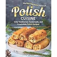 The Best Signature Dishes of Polish Cuisine: Only Traditional, Homemade, and Irresistible Polish Recipes The Best Signature Dishes of Polish Cuisine: Only Traditional, Homemade, and Irresistible Polish Recipes Paperback Kindle