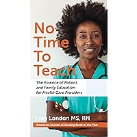 No Time to Teach: The Essence of Patient and Family Education for Health Care Providers No Time to Teach: The Essence of Patient and Family Education for Health Care Providers Kindle Paperback
