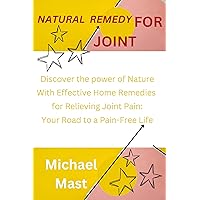 NATURAL REMEDY FOR JOINT: Discover the Power of Nature with Effective Home Remedies for Relieving Joint Pain: Your Road to a Pain-Free Life NATURAL REMEDY FOR JOINT: Discover the Power of Nature with Effective Home Remedies for Relieving Joint Pain: Your Road to a Pain-Free Life Kindle Hardcover Paperback