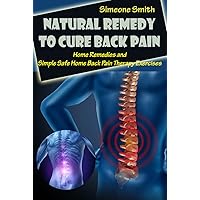 Natural Remedy to Cure Back pain: Home Remedies and Simple Safe Home Back Pain Therapy Exercises