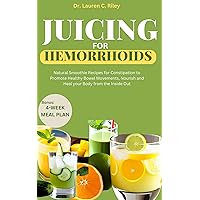 Juicing for Hemorrhoids: Natural Smoothie Recipes for Constipation to Promote Healthy Bowel Movements, Nourish and Heal your Body from the Inside Out Juicing for Hemorrhoids: Natural Smoothie Recipes for Constipation to Promote Healthy Bowel Movements, Nourish and Heal your Body from the Inside Out Kindle Paperback