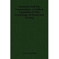 Character and the Unconscious - A Critical Exposition of the Psychology of Freud and of Jung Character and the Unconscious - A Critical Exposition of the Psychology of Freud and of Jung Kindle Hardcover Paperback
