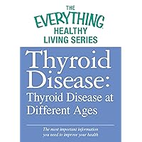 Thyroid Disease: Thyroid Disease at Different Ages: The most important information you need to improve your health (The Everything® Healthy Living Series) Thyroid Disease: Thyroid Disease at Different Ages: The most important information you need to improve your health (The Everything® Healthy Living Series) Kindle